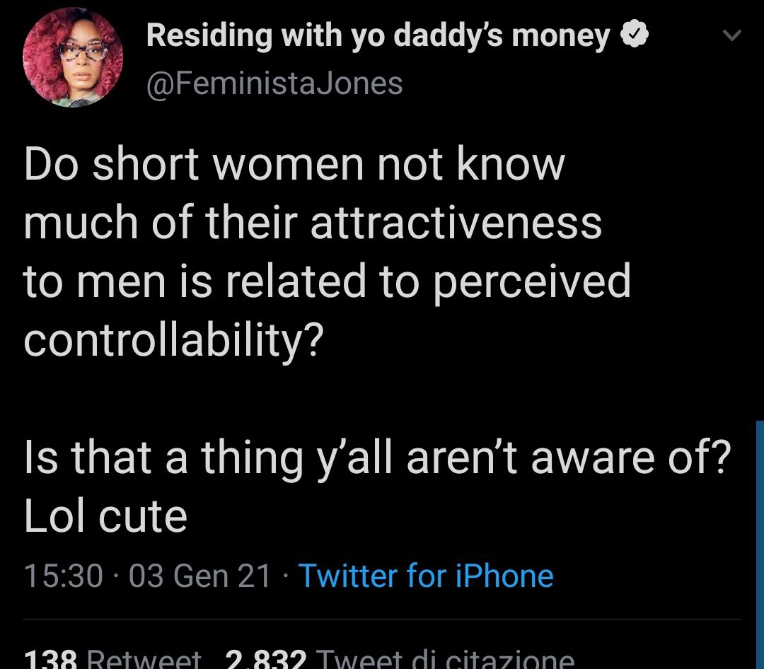 Residing with yo daddy's money @FeministaJones Do short women not know much of their attractiveness to men is related to perceived controllability? Is that a thing y'all aren't aware of? Lol cute 15:30 · 03 Gen 21 · Twitter for iPhone 138 Retwweet 2.832 Tweet di citazione >