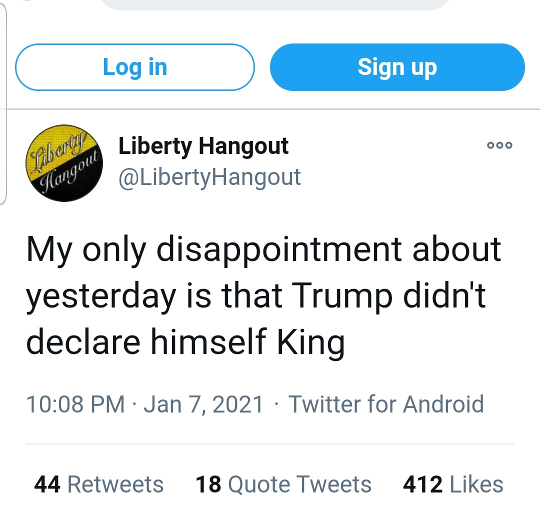 Log in Sign up Liberty Hangout @LibertyHangout 000 Hangout My only disappointment about yesterday is that Trump didn't declare himself King 10:08 PM · Jan 7, 2021 · Twitter for Android 44 Retweets 18 Quote Tweets 412 Likes