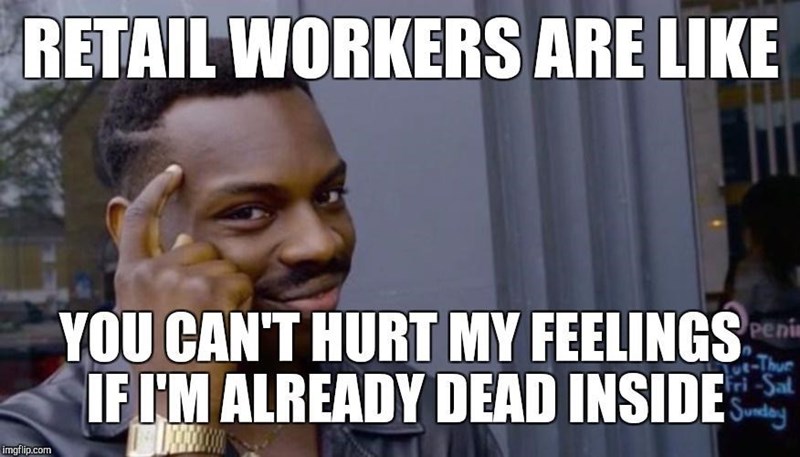 RETAIL WORKERS ARE LIKE YOU CAN'T HURT MY FEELINGS IF I'M ALREADY DEAD INSIDE penim 0t-Thue Fri-Sal Sunday imgflip.com