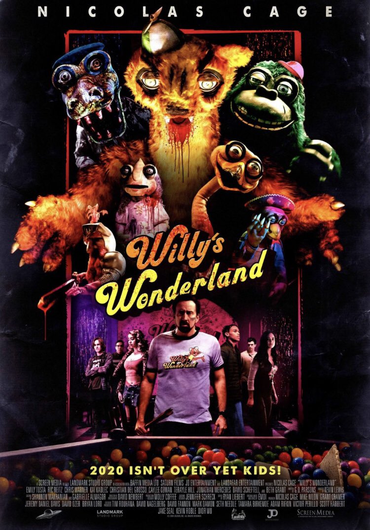 N I COL A S CA GE Whlys Wonderland 2020 ISN'T OVER YET KIDS! SCREEN WEDIA LANOVARK STUDIO GROUP BAFFIN MEDIA LTO SATURN FILMS JO ENTERTAINMENT LANDAFAR ENTERTAINMENT NICOLAS CAGE "WILLY'S WONDERLANO" EMILY TOSTA RIC REITZ CHRIS WARNER KAI KADLEC CHRISTIAN DEL SROSSO CAYLEE COWAN TERAYLE HILL JOWATHAN MERCEDES DAVID SCHEFTELL BETH GRANT 760, PARSONS KEVIN LEWIS SHANNON MAKHANIAN GABRIELLE ALMAGOR A DAVO NEWBERT MOLLY COFFEE JENNIFER SCHRECK RYAN LIEBERT E EMOI NICOLAS CAGE MIKE NILON GRANT CRAMER JEREMY DANIEL DAVIS DAVID OZER BRYAN LORD A TIM ROUHANA DAVIO NAGELBERG DAVID FANNON MARK DAMON SETH NEEDLE TAMARA BIRKEMOE ADAM RIFKIN VICTOA PERILLO SCOTT HARBERT JAKE SEAL KEVIN ROBLE DIOR WU LANDMARK SCREEN MEDIA STUDIO GROUP