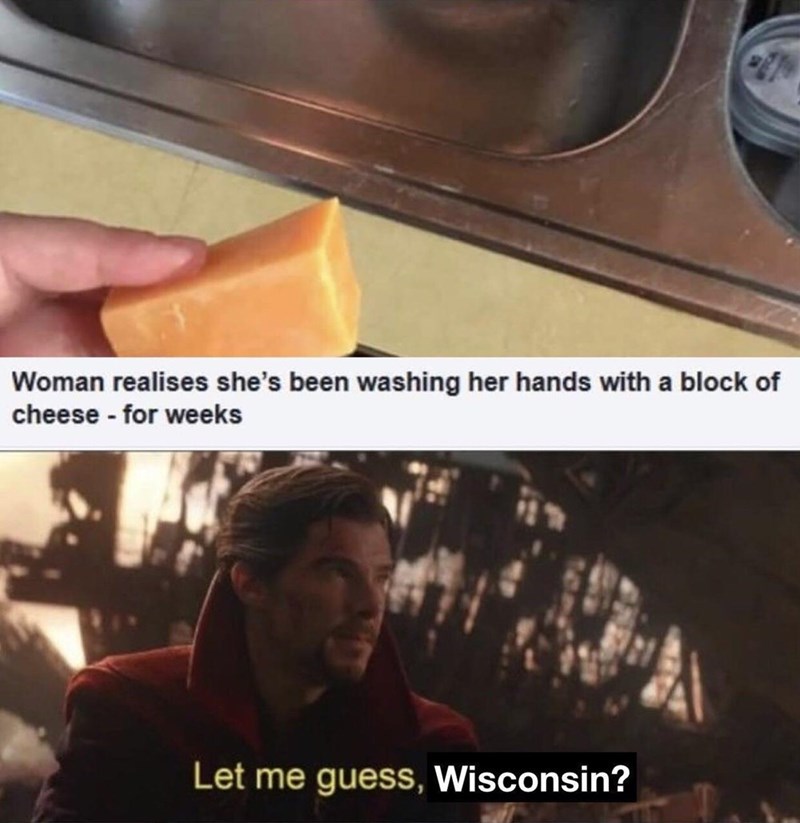 Woman realises she's been washing her hands with a block of cheese - for weeks 2T% Let me guess, Wisconsin?