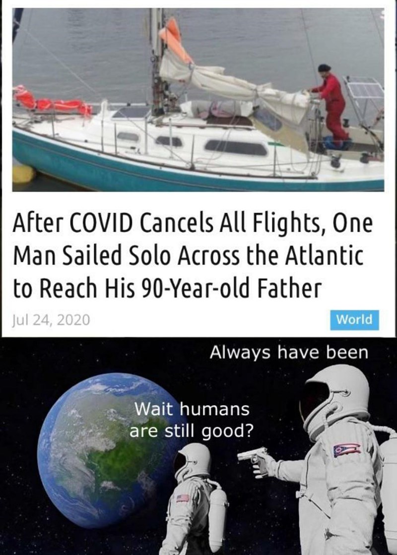 After COVID Cancels All Flights, One Man Sailed Solo Across the Atlantic to Reach His 90-Year-old Father Jul 24, 2020 World Always have been Wait humans are still good?