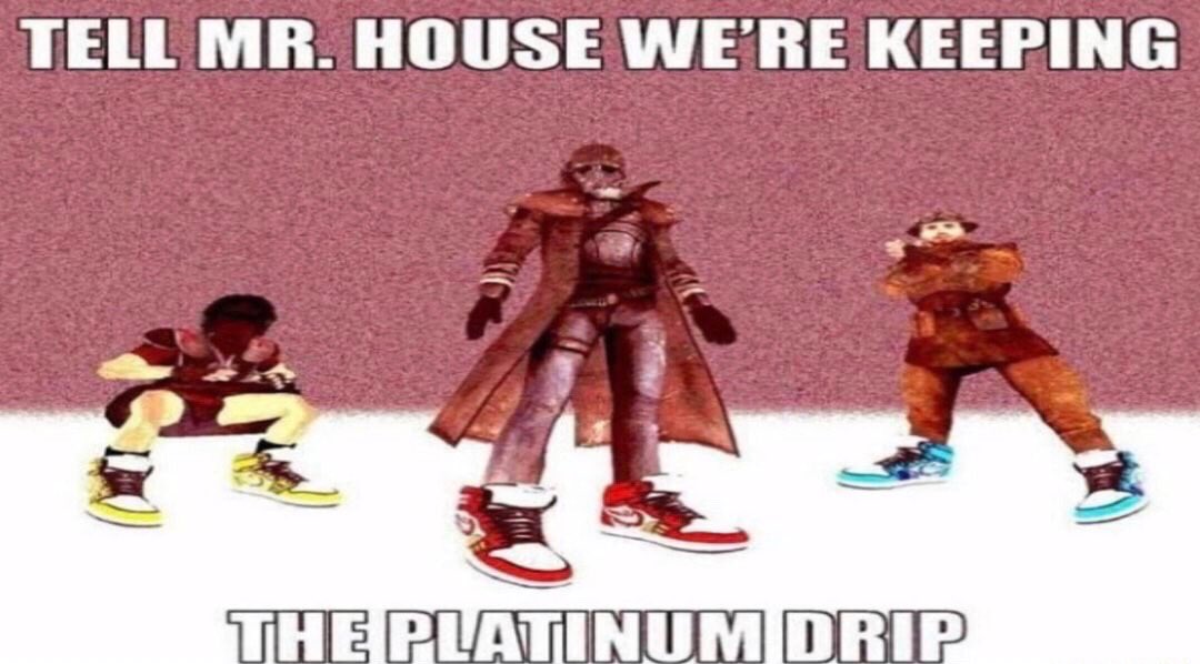 TELL MR. HOUSE WE'RE KEEPING THE PLATINUM DRIP