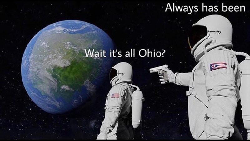 Always has been Wait it's all Ohio?