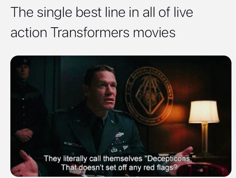 The single best line in all of live action Transformers movies They literally call themselves "Decepticons." That doesn't set off any red flags? VISNO