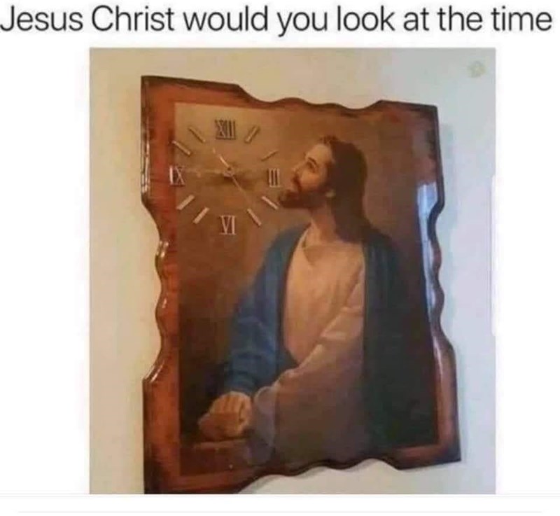 Jesus Christ would you look at the time VI