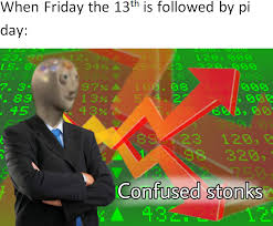 When Friday the 13th is followed by pi day: 15. 0 7.3- 89 -45 97% 13% 43% . 08 54.27 8823 120. 320, Confused stonks 432.