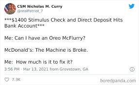 CSM Nicholas M. Curry @realPatriot_7 ***$1400 Stimulus Check and Direct Deposit Hits Bank Account*** Me: Can I have an Oreo McFlurry? McDonald's: The Machine is Broke. Me: How much is it to fix it? 3:56 PM - Mar 13, 2021 from Gravetawn, GA O 7.3K boredpanda.com