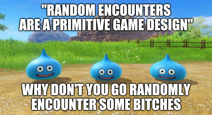 "RANDOM ENCOUNTERS ARE A PRIMITIVE GAME DESIGN" WHY DON'T YOU GO RANDOMLY ENCOUNTER SOME BITCHES