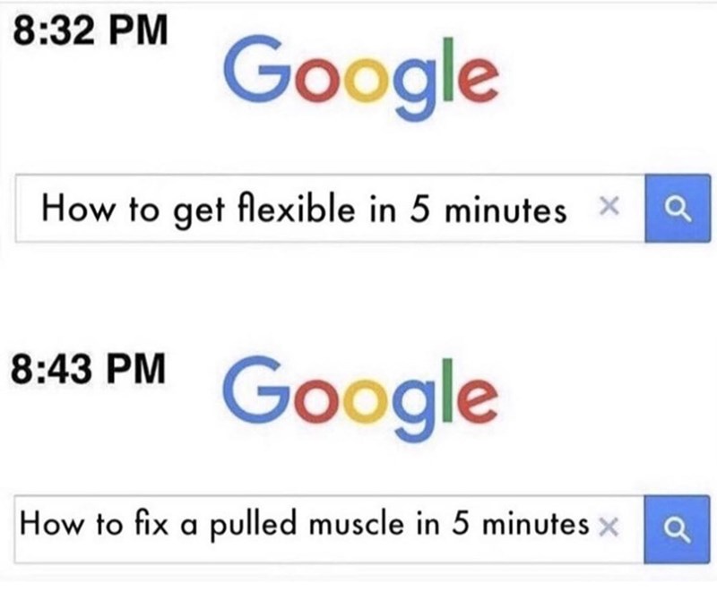 8:32 PM Google How to get flexible in 5 minutes x 8:43 PM Google How to fix a pulled muscle in 5 minutes x