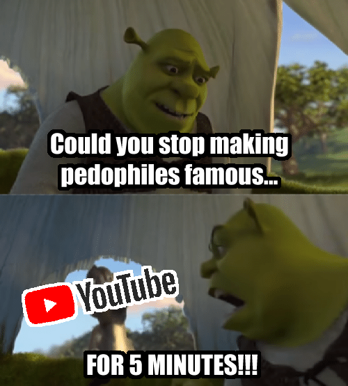 Could you stop making pedophiles famous. OYoulube FOR 5 MINUTES!!!