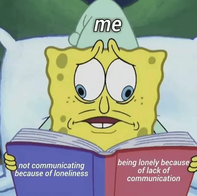 me not communicating because of loneliness being lonely because of lack of communication