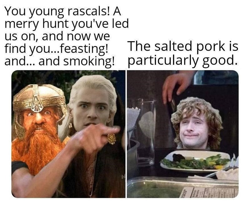 You young rascals! A merry hunt you've led us on, and now we find you...feasting! The salted pork is and. and smoking! particularly good.