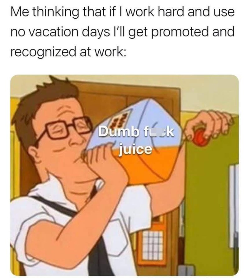 Me thinking that if I work hard and use no vacation days l'll get promoted and recognized at work: Dumb fk ATT juice