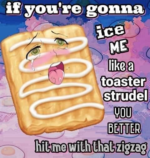 Ice Me Like A Toaster Strudel Ahegao Know Your Meme