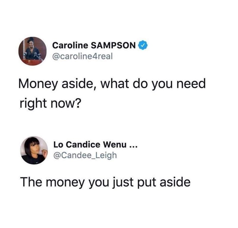 Caroline SAMPSON @caroline4real Money aside, what do you need right now? Lo Candice Wenu ... @Candee_Leigh The money you just put aside