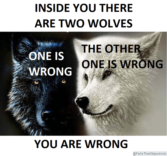 INSIDE YOU THERE ARE TWO WOLVES THE OTHER ONE IS WRONG ONE IS WRONG YOU ARE WRONG @FelixTheObjectivist