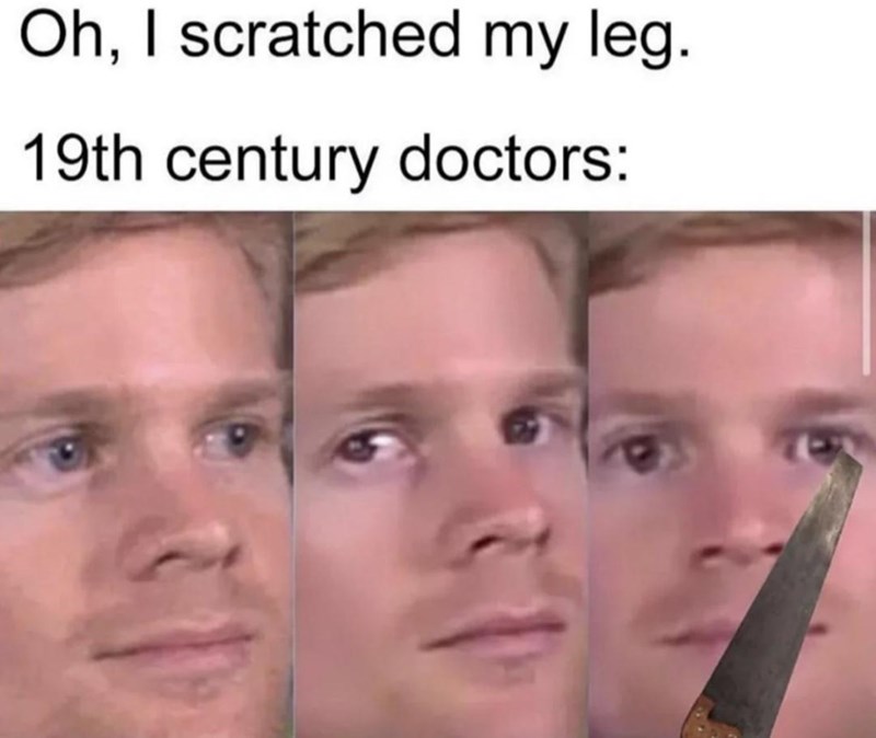 Oh, I scratched my leg. 19th century doctors: