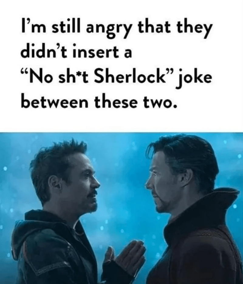 I'm still angry that they didn't insert “No sh't Sherlock" joke between these two.