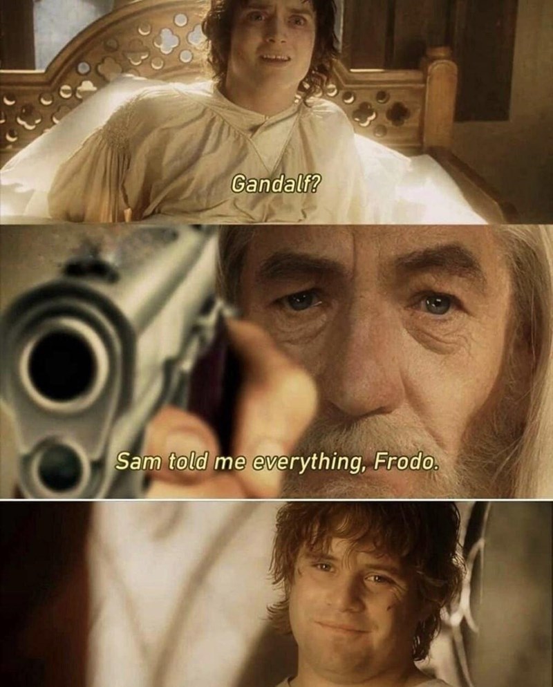 Gandalf? Sam told everything, Frodo.