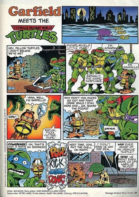 Garfield A MEETS THE. TEENAGE MUTANT NINJA TUBILES MICHAELANGELO, LITTLE DURE! I'M HEY, FELLOW TURTLES, I DON'T BELIEVE WE'VE MET LEONARDO IM PONATELLO RAPIAEL'S THE NAME, SHORT-CAKE. YEAH, WELL I'M GARFELLO! WHY DON'T YOU DUDES GO OUT AND FIGHT CRIME WHILE I STAY HERE AND... OH, GUARD THE PIZZAS? WoW! HMMM... RADICAL PIZZA CLITTER, DUPE! COWABUNGA OH, THAT'S WHAT IS THAT MY ŠIDEKICK? I DIDN'T NEXT TIME, ODIE, PUT THE SHELL THINK HE WAS ON RIGHT! WHO EVER HEARD OF AN ORANGE TURTLE? LONE KICK LAGMS FOR REAL. YEAH, HE DIDNT EVEN MOVE HK LIPS WHEN HE TALKED! Writer: M DAVISS; Paws artists: GARY BARKER & LARRY FENT2: Tarties inker: PETER LAIRD; Turtles letterer: MARY KELLEHER; Coloring: STEVE LAVIGNE. Teenage Mutant Ninja Turtles 21 vn s dvw io snn VeN IAnw on wnguls an n i o-