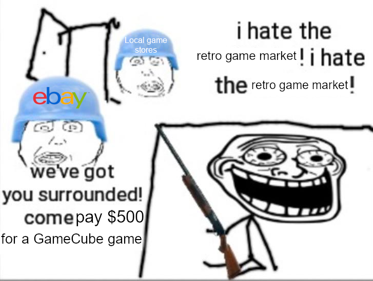 i hate the retro game market ! i hate Local game stores the retro game market! eb y we've got you surrounded! comepay $500 for a GameCube game