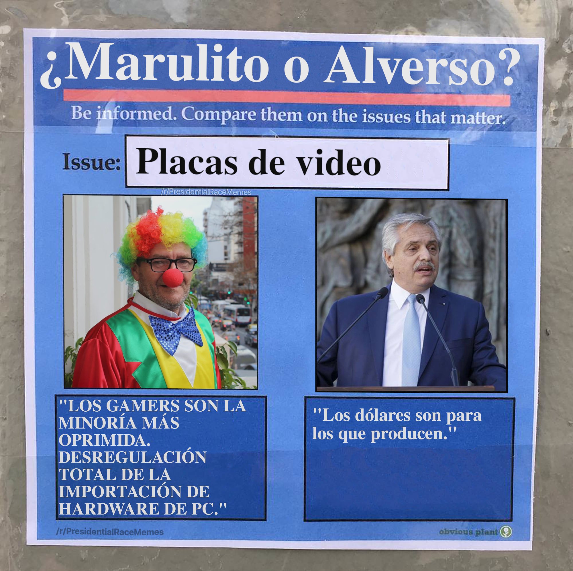 Marulito o Alverso? Be informed. Compare them on the issues that matter. Issue: Placas de video /PresidentialRaceMemes "LOS GAMERS SON LA MINORÍA MÁS "Los dólares son para los que producen." OPRIMIDA. DESREGULACIÓN TOTAL DE LA IMPORTACIÓN DE HARDWARE DE PC." /r/PresidentialRaceMemes obvious plant