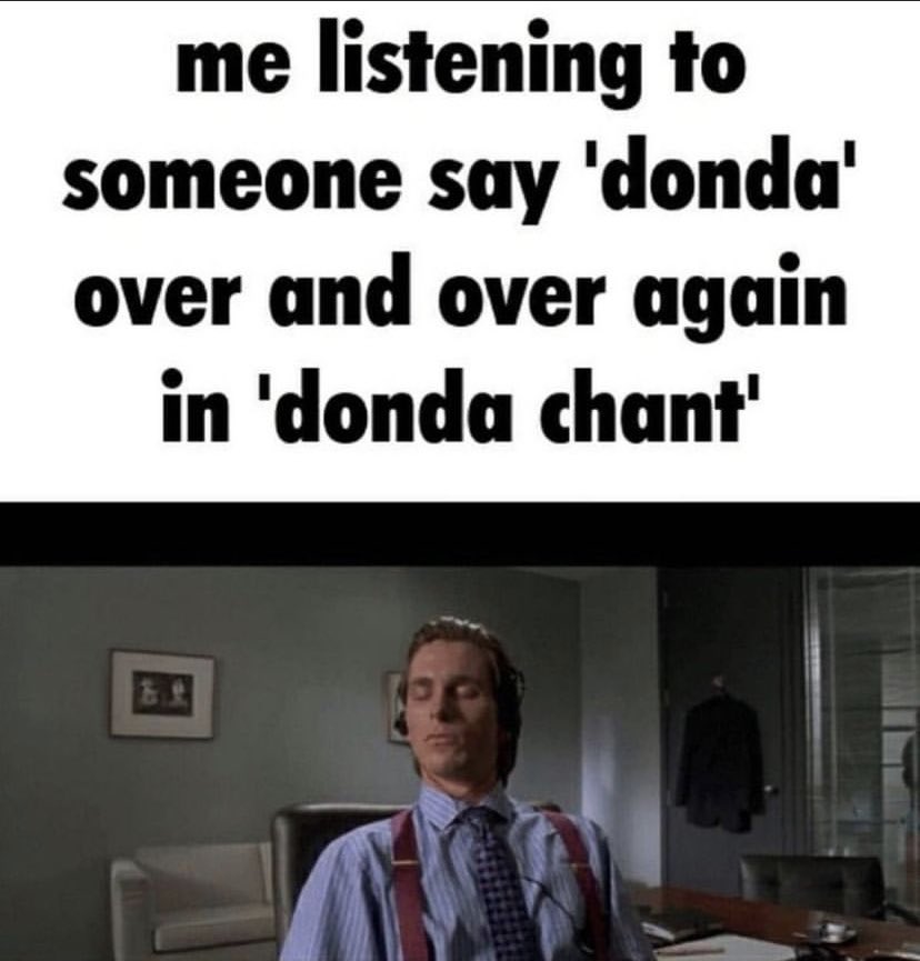 me listening to someone say 'donda' over and over again in 'donda chant'