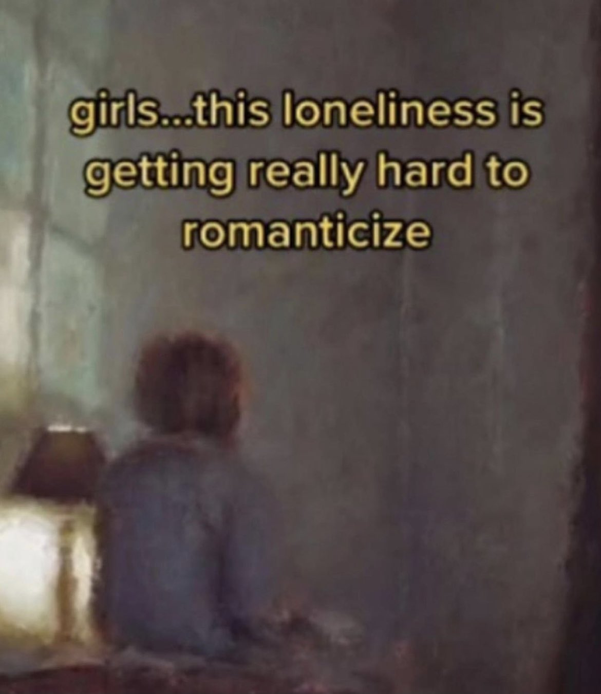 girls.this loneliness is getting really hard to romanticize