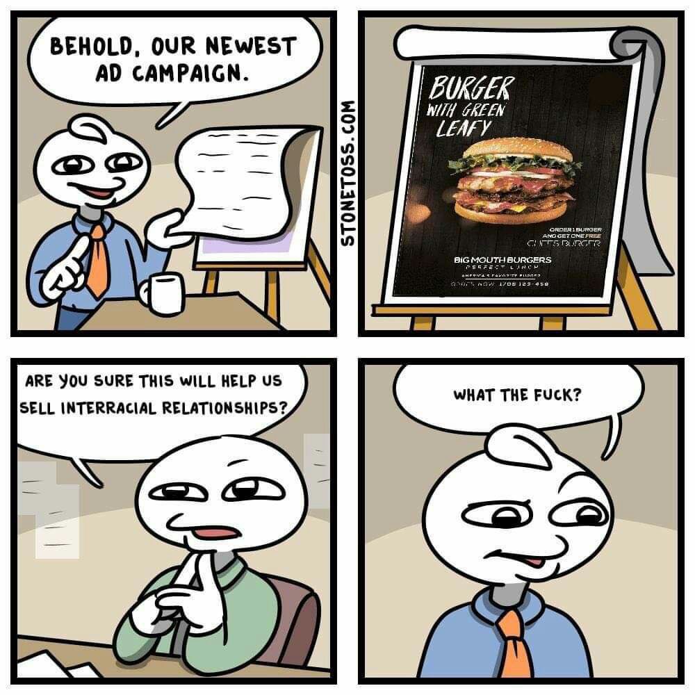 BEHOLD, OUR NEWEST AD CAMPAIGN. BURGER WITH GREEN LEAFY ORDERIBURGER AND GET ONE FREE CITS BURGER BIG MOUTHBURGERS PERFE TLIN ARE YOU SURE THIS WILL HELP US WHAT THE F---? SELL INTERRACIAL RELATIONSHIPS? STONETOSS.cOM