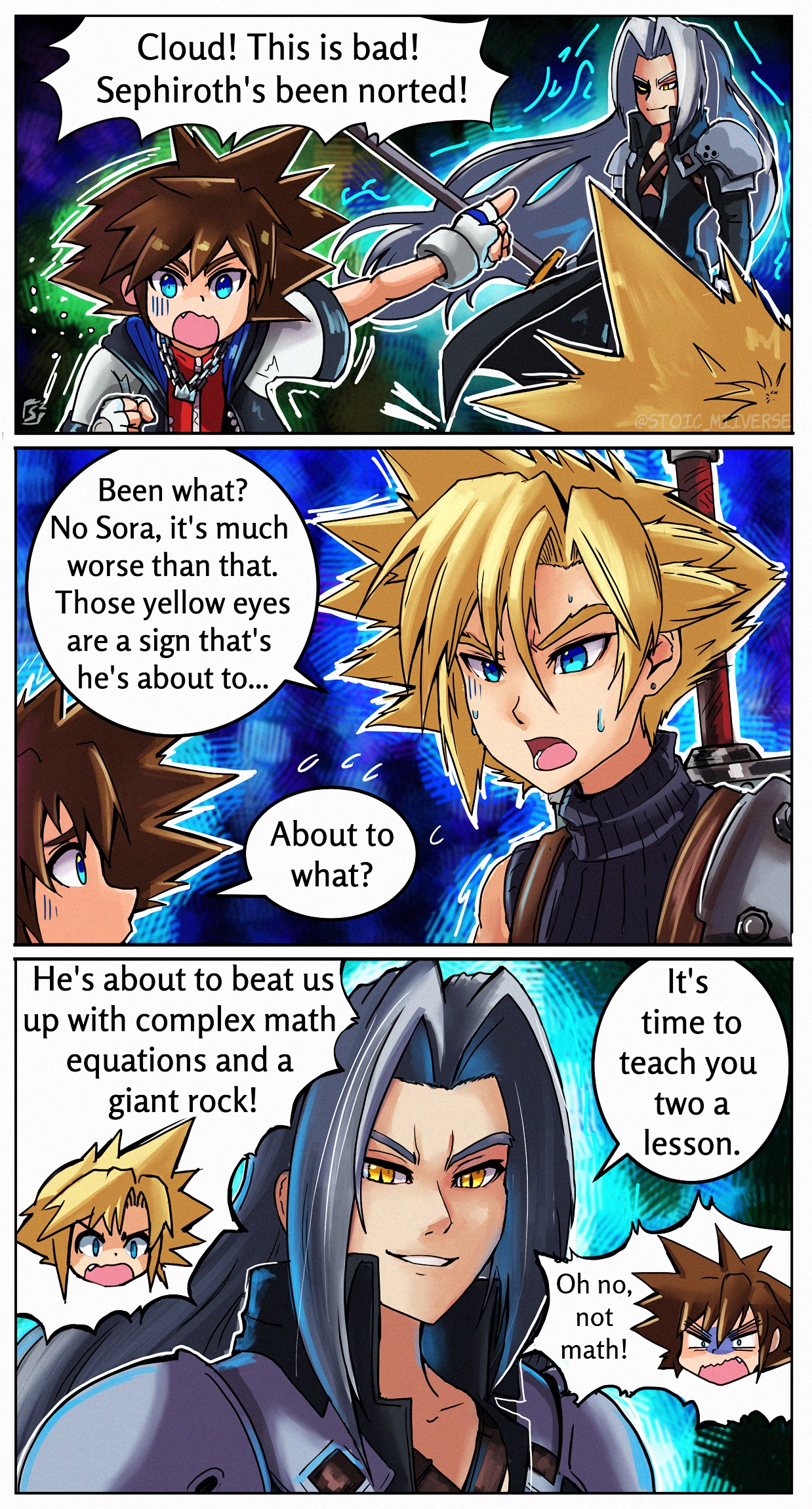 Cloud! This is bad! Sephiroth's been norted! @STOIC MIVERSE Been what? No Sora, it's much worse than that. Those yellow eyes are a sign that's he's about to... About to what? He's about to beat us up with complex math equations and a giant rock! It's time to teach you two a lesson. Oh no, not math!