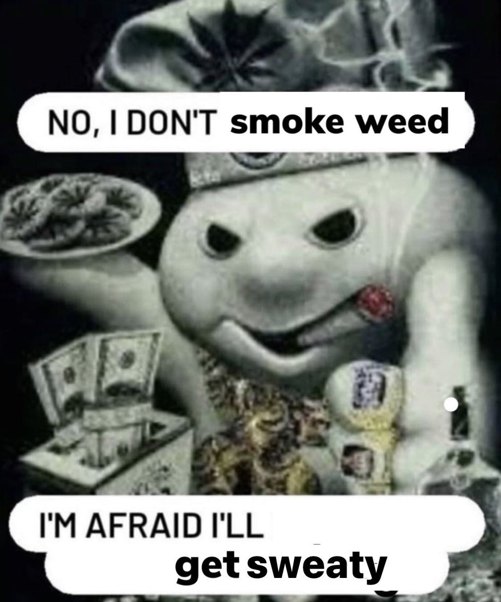 NO, I DON'T smoke weed PA I'M AFRAID I'LL get sweaty