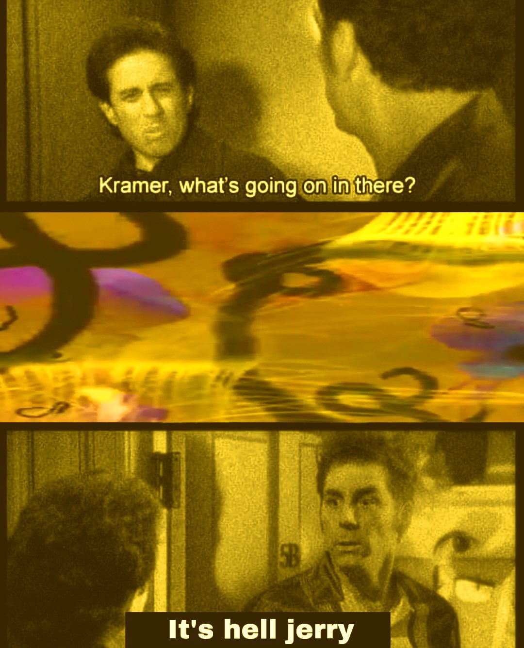 Kramer, what's going on in there? It's hell jerry