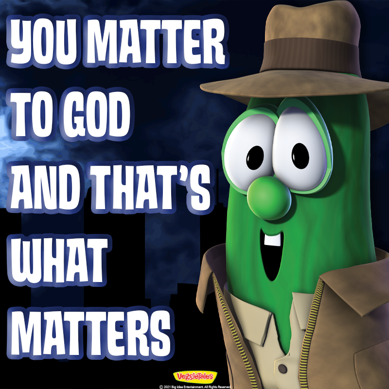 YOU MATTER TO GOD AND THAT'S WHAT MATTERS VegsieTales O 2021 Big idea Ertertarvment. Al Righta Reserved