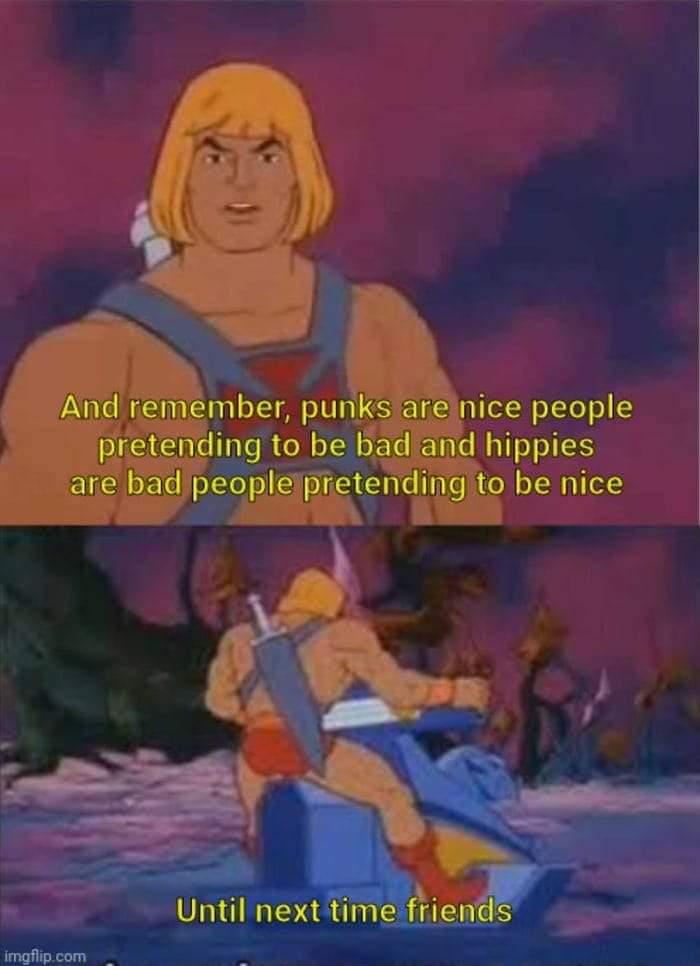 And remember, punks are nice people pretending to be bad and hippies are bad people pretending to be nice Until next time friends imgflip.com