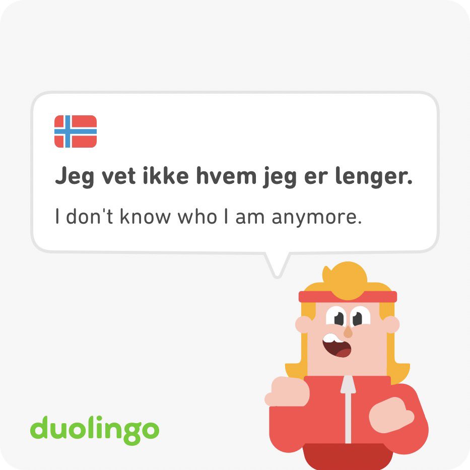 Jeg vet ikke hvem jeg er lenger. I don't know who I am anymore. duolingo