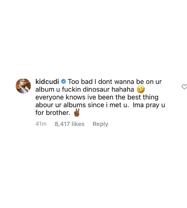 kidcudi o Too bad I dont wanna be on ur album u f----- dinosaur hahaha 9 everyone knows ive been the best thing abour ur albums since i met u. Ima pray u for brother. 41m 8,417 likes Reply