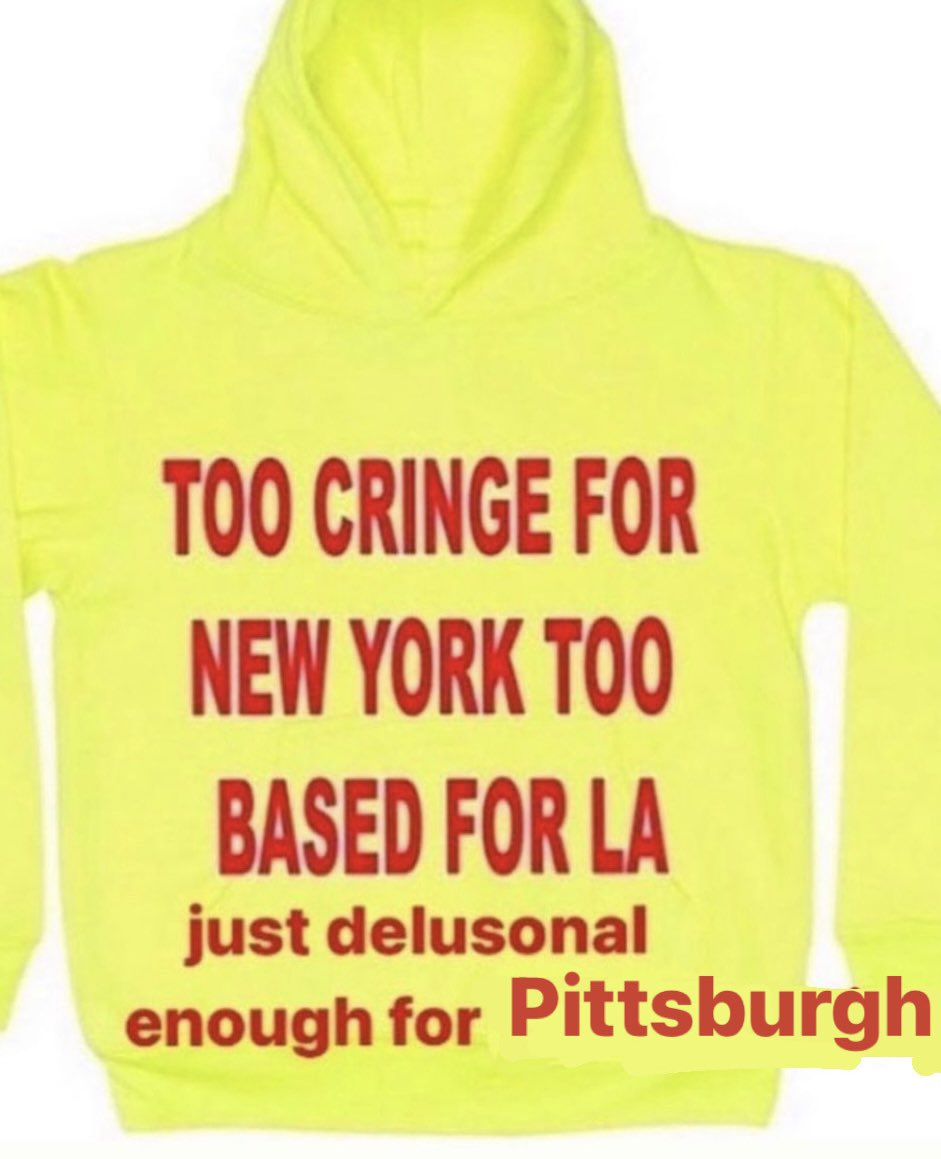 TOO CRINGE FOR NEW YORK TOO BASED FOR LA just delusonal enough for Pittsburgh