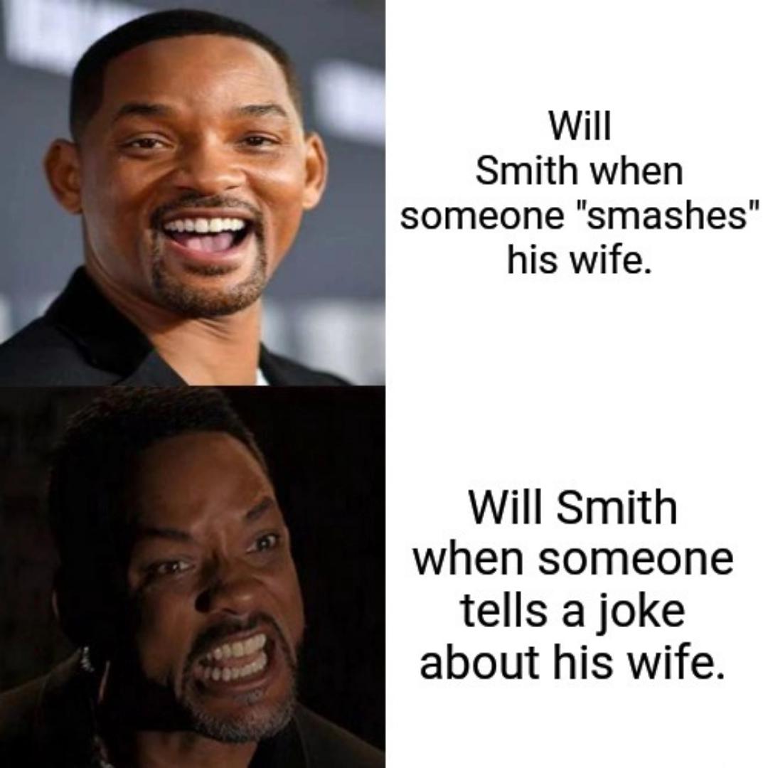 Will Smith when someone "smashes" his wife. Will Smith when someone tells a joke about his wife.