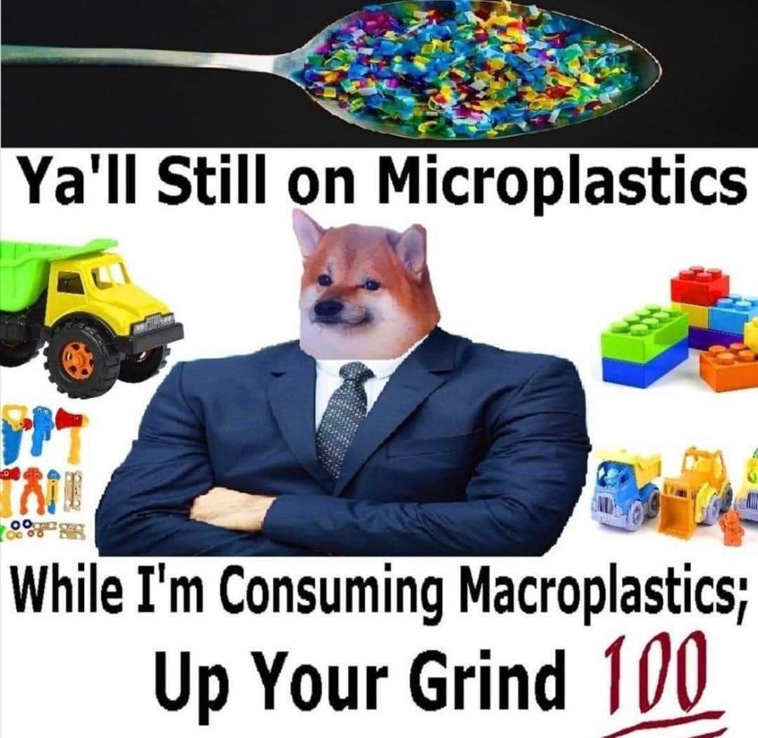 Ya'll Still on Microplastics While I'm Consuming Macroplastics; Up Your Grind 100