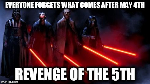 EVERYONE FORGETS WHAT COMES AFTER MAY 4TH REVENGE OF THE 5TH imgflip.com