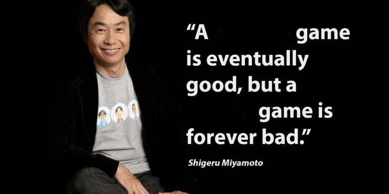 "A game is eventually good, but a game is forever bad." Shigeru Miyamoto