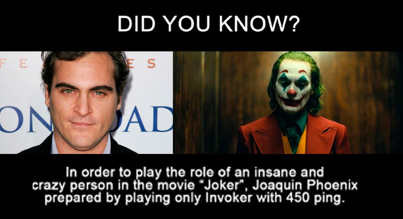 DID YOU KNOW? FE ES ON AD In order to play the role of an insane and crazy person in the movie "Joker", Joaquin Phoenix prépared by playing only Invoker with 450 ping.