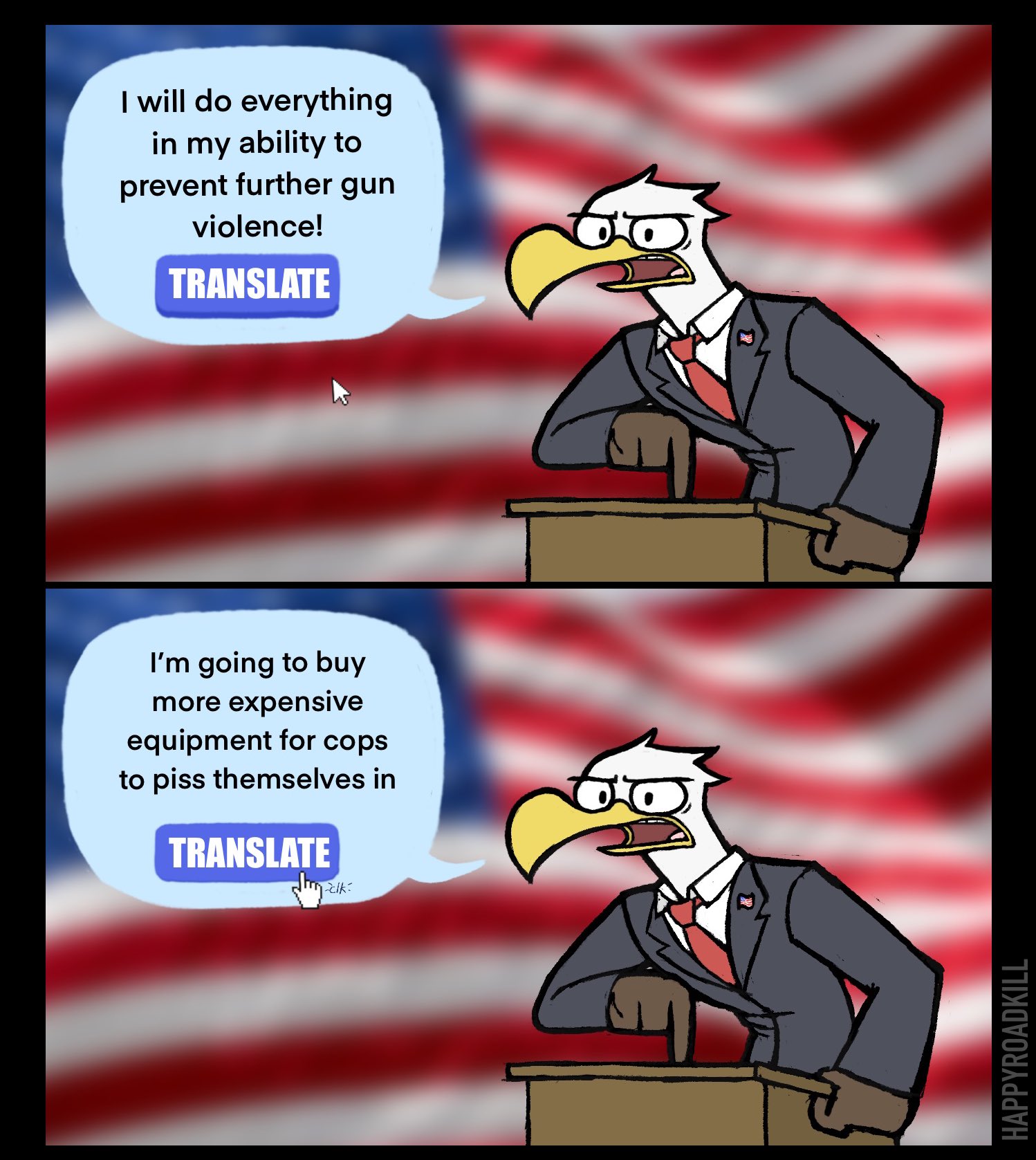 I will do everything in my ability to prevent further gun violence! TRANSLATE I'm going to buy more expensive equipment for cops to piss themselves in TRANSLATE clk: 6 Co for HAPPYROADKILL