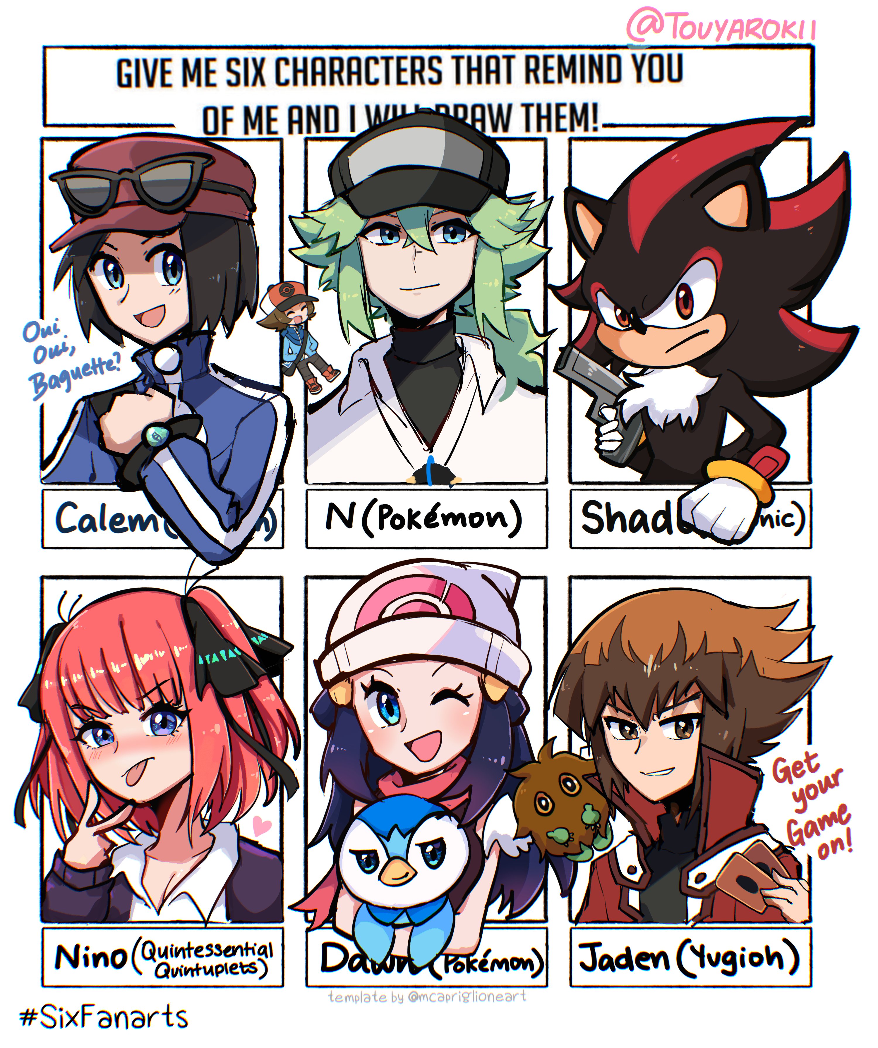 Oni Oui, Baguette? GIVE ME SIX CHARACTERS THAT REMIND YOU OF ME AND I WAW THEM!! @TOUYAROKII N(Pokémon) Shadic) Get your Game on! Dawn (Pokémon) Dawn (Pokémon) Jaden (Yugioh) template by @mcapriglioneart Calem 4- vertu PO ATATAS Nino (Quintessential #SixFanarts