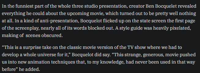 basically they look like in Spider-Man Into the Spider-Verse and in michelle vs the machines in their art style
Per Annecy, barely anything was shown at the festival for the Amazing World of Gumball film. A lot of things blacked out, and pixelated Ben went on to describe that this film will use new animation techniques he believes have never been done before.