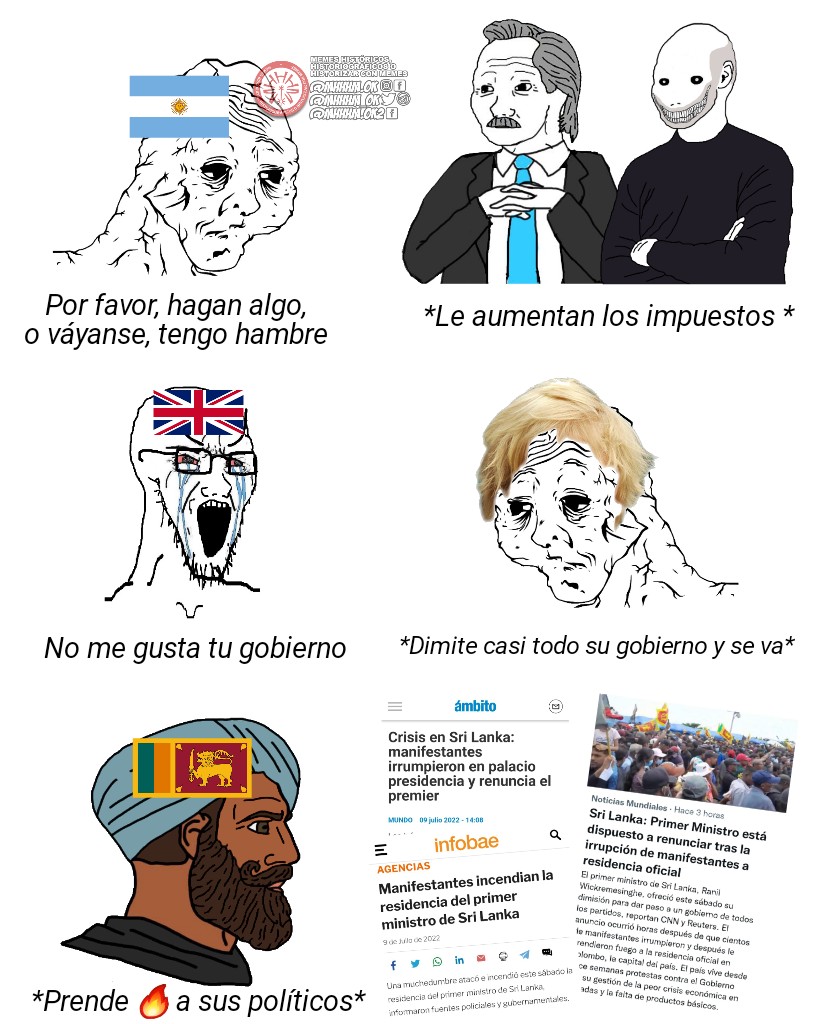 Translation:
* “Please, do something, or go away, I'm starving” / @*increase taxes*@
* “I don't like your government” / @*almost his entire government resigns and leaves*@
* @*sets his politicians fire*@ / [A series of articles about the Prime Minister of Sri Lanka resigning (<a href="https://www.ambito.com/mundo/sri-lanka/crisis-manifestantes-irrumpieron-palacio-presidencia-y-renuncia-el-premier-n5482492">Ámbito Financiero</a>, <a href="https://www.infobae.com/america/agencias/2022/07/09/incendio-en-la-casa-del-primer-ministro-de-sri-lanka-policia/">Infobae</a>)]

"Sri Lanka: Primer Ministro está dispuesto a renunciar tras la irrupción de manifestantes a residencia oficial" was one of the many titles <a href="https://twitter.com/i/events/1545674271325769730">this Twitter event</a> had.