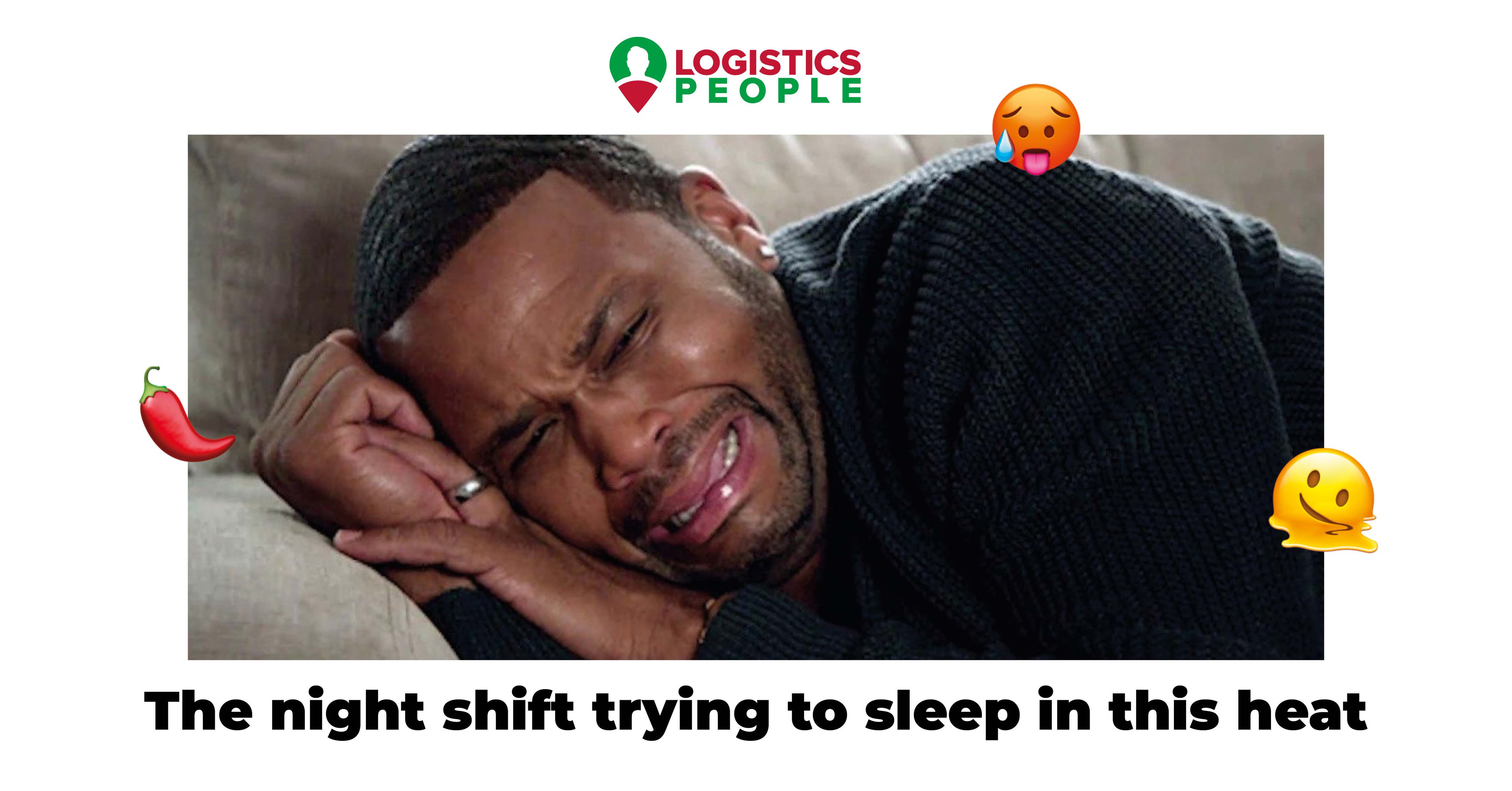 ? LOGISTICS PEOPLE G The night shift trying to sleep in this heat