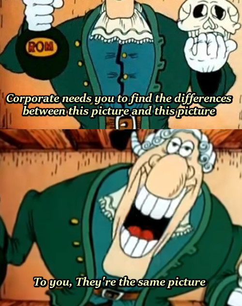 ROM Corporate needs you to find the differences between this picture and this picture To you, They're the same picture