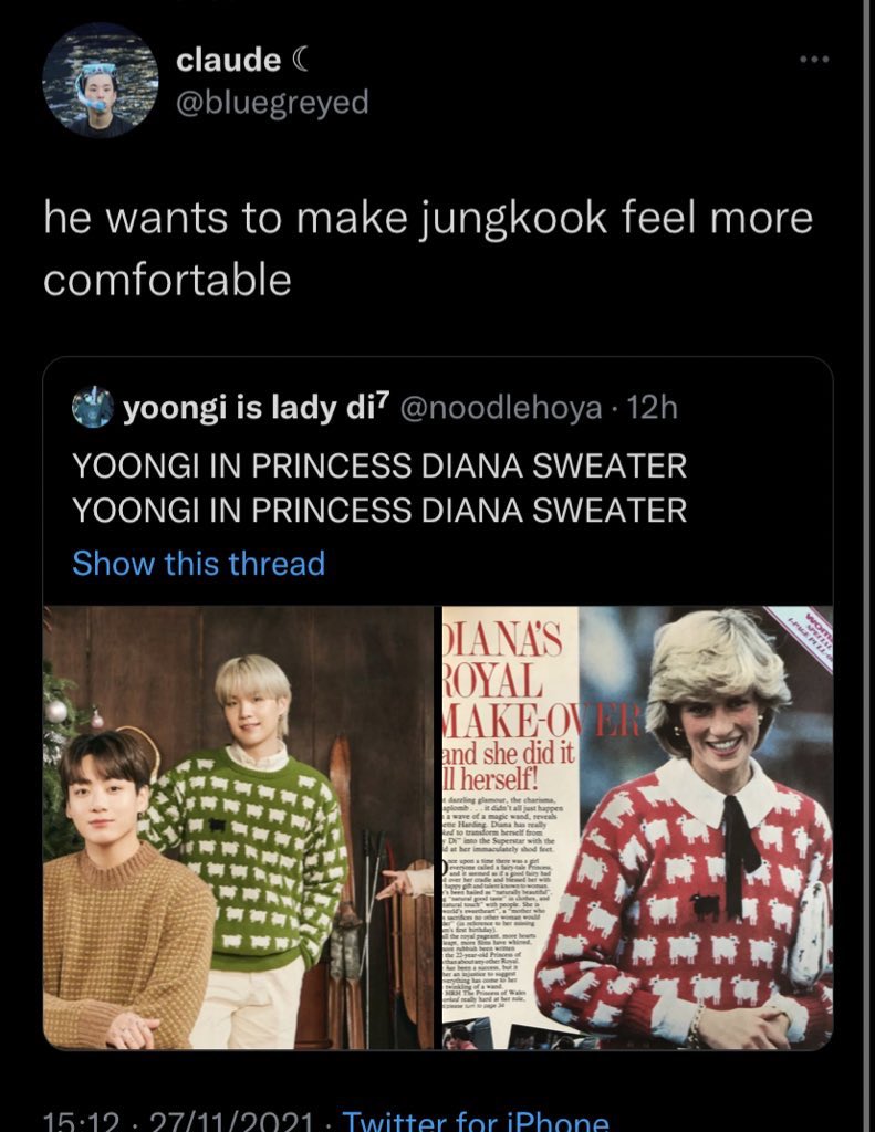 claude @bluegreyed he wants to make jungkook feel more comfortable yoongi is lady di7 @noodlehoya. 12h YOONGI IN PRINCESS DIANA SWEATER YOONGI IN PRINCESS DIANA SWEATER Show this thread DIANA'S ROYAL MAKE-OVERS and she did it ll herself! the charisma aplomb it didn't all just happen e of a magic wand, reveals ene Harding Diana has really ed to transform herself from e Superstar d at her immaculately shod feet 15:12 27/11/2021. Twitter for iPhone word